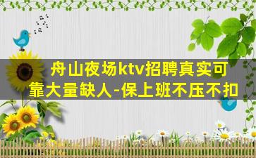 舟山夜场ktv招聘真实可靠大量缺人-保上班不压不扣